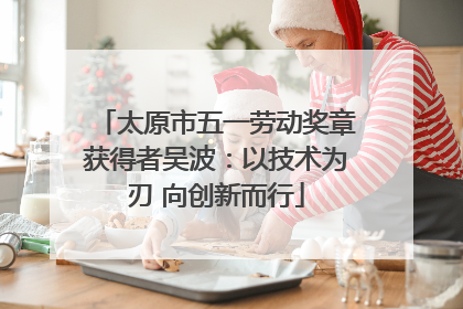 太原市五一劳动奖章获得者吴波：以技术为刃 向创新而行