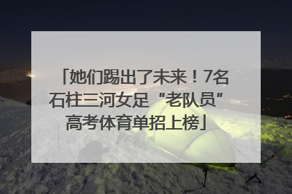她们踢出了未来！7名石柱三河女足“老队员”高考体育单招上榜