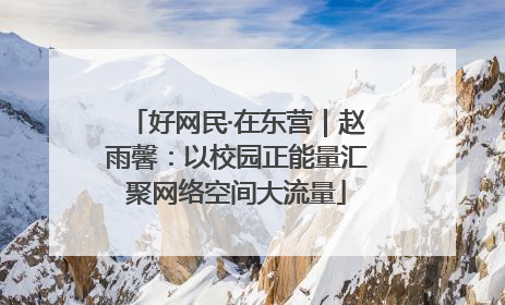好网民·在东营｜赵雨馨：以校园正能量汇聚网络空间大流量