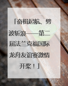 奋楫起航、劈波斩浪——第二届法兰克福国际龙舟友谊赛激情开桨！