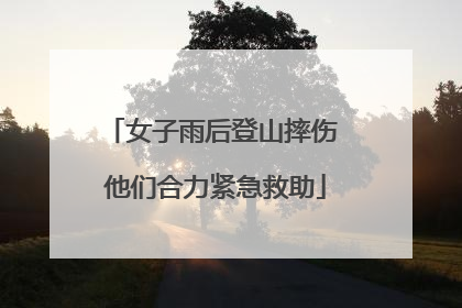 女子雨后登山摔伤 他们合力紧急救助