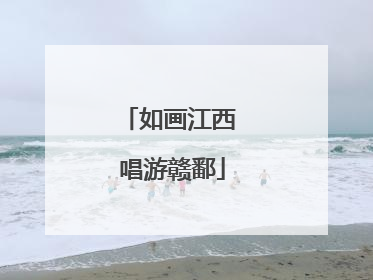 如画江西 唱游赣鄱