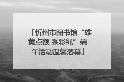 忻州市图书馆“雄黄点额 系彩绳”端午活动温馨落幕