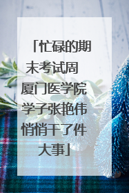 忙碌的期末考试周 厦门医学院学子张艳伟悄悄干了件大事