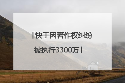 快手因著作权纠纷被执行3300万