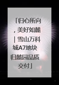 归心所向，美好如麓｜雪山万科城A7地块归麓园品质交付