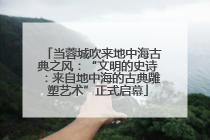 当蓉城吹来地中海古典之风：“文明的史诗：来自地中海的古典雕塑艺术”正式启幕