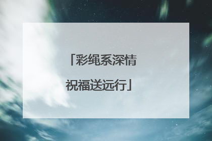 彩绳系深情 祝福送远行