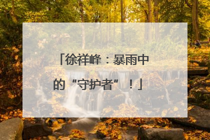 徐祥峰：暴雨中的“守护者”！