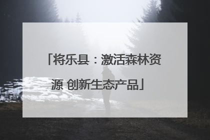 将乐县：激活森林资源 创新生态产品