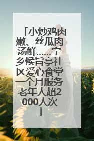 小炒鸡肉嫩、丝瓜肉汤鲜……宁乡候旨亭社区爱心食堂一个月服务老年人超2000人次