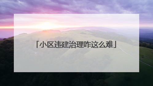 小区违建治理咋这么难
