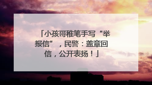 小孩哥稚笔手写“举报信”，民警：盖章回信，公开表扬！