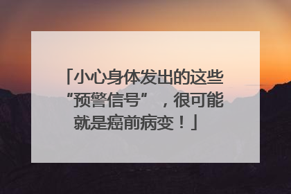 小心身体发出的这些“预警信号”，很可能就是癌前病变！