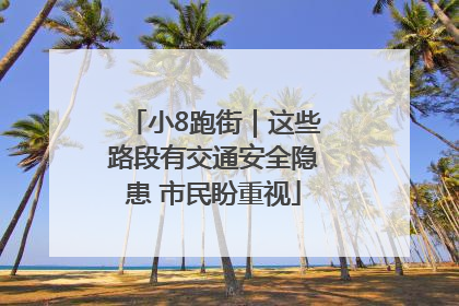 小8跑街｜这些路段有交通安全隐患 市民盼重视