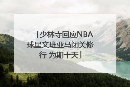 少林寺回应NBA球星文班亚马闭关修行 为期十天