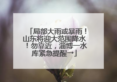 局部大雨或暴雨！山东将迎大范围降水！勿靠近，淄博一水库紧急提醒→