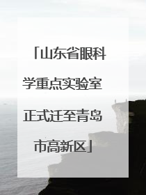 山东省眼科学重点实验室正式迁至青岛市高新区