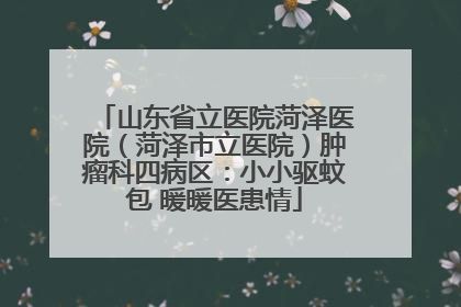 山东省立医院菏泽医院（菏泽市立医院）肿瘤科四病区：小小驱蚊包 暖暖医患情