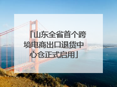 山东全省首个跨境电商出口退货中心仓正式启用