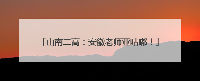 山南二高：安徽老师亚咕嘟！