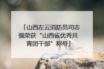 山西左云消防员司志强荣获“山西省优秀共青团干部”称号