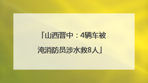 山西晋中：4辆车被淹消防员涉水救8人