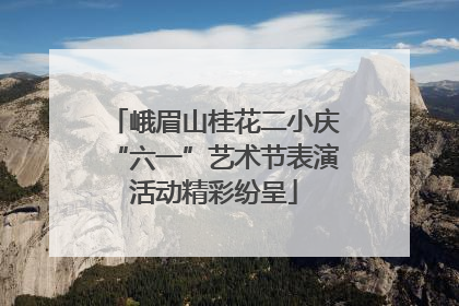 峨眉山桂花二小庆“六一”艺术节表演活动精彩纷呈