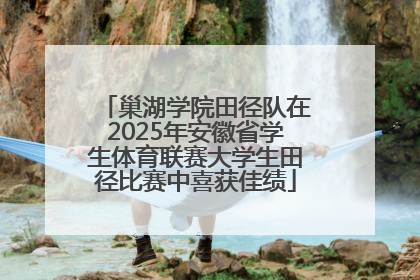 巢湖学院田径队在2025年安徽省学生体育联赛大学生田径比赛中喜获佳绩