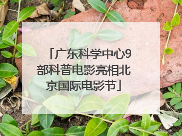 广东科学中心9部科普电影亮相北京国际电影节