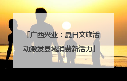 广西兴业：夏日文旅活动激发县域消费新活力