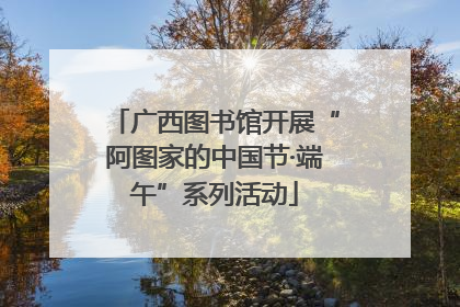广西图书馆开展“阿图家的中国节·端午”系列活动