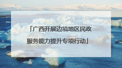 广西开展边境地区民政服务能力提升专项行动