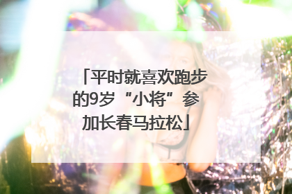平时就喜欢跑步的9岁“小将”参加长春马拉松