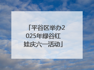 平谷区举办2025年绿谷红娃庆六一活动
