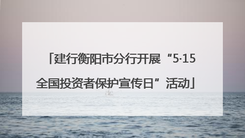 建行衡阳市分行开展“5·15全国投资者保护宣传日”活动