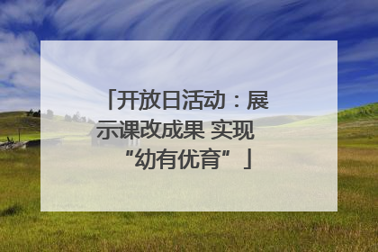 开放日活动：展示课改成果 实现“幼有优育”