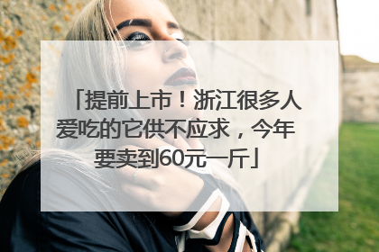 提前上市！浙江很多人爱吃的它供不应求，今年要卖到60元一斤