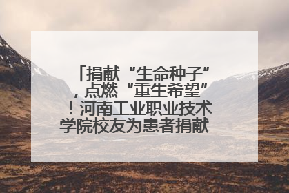 捐献“生命种子”，点燃“重生希望”！河南工业职业技术学院校友为患者捐献造血干细胞