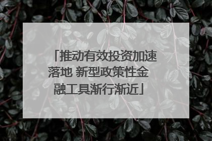 推动有效投资加速落地 新型政策性金融工具渐行渐近