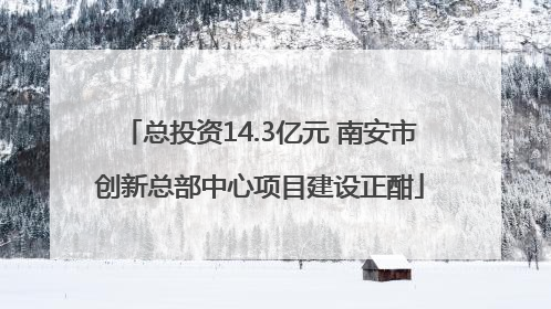 总投资14.3亿元 南安市创新总部中心项目建设正酣
