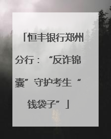 恒丰银行郑州分行：“反诈锦囊”守护考生“钱袋子”