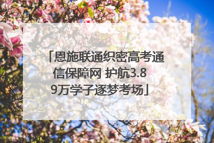 恩施联通织密高考通信保障网 护航3.89万学子逐梦考场