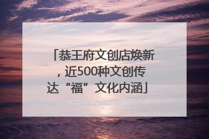 恭王府文创店焕新，近500种文创传达“福”文化内涵