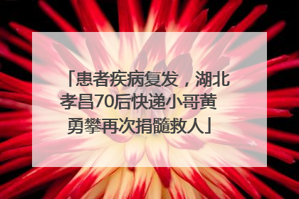 患者疾病复发，湖北孝昌70后快递小哥黄勇攀再次捐髓救人