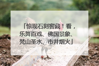 惊现石刻窖藏！看，乐舞百戏、佛国景象、梵山圣水、市井烟火
