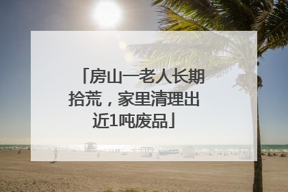 房山一老人长期拾荒，家里清理出近1吨废品