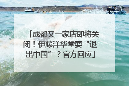 成都又一家店即将关闭！伊藤洋华堂要“退出中国”？官方回应