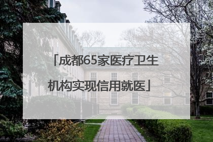 成都65家医疗卫生机构实现信用就医