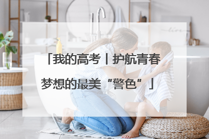 我的高考丨护航青春梦想的最美“警色”